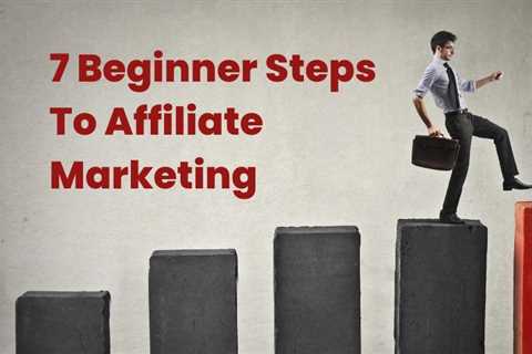 7 Beginner Steps To Affiliate Marketing – Helpful Reviews And Best Recommendations –..