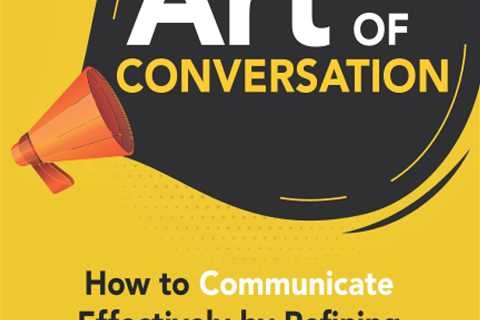 The Art of Conversation: How to Communicate Effectively by Refining Your Social Skills