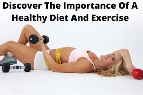 Discover The Importance Of A Healthy Diet And Exercise – What is the best workout or diet