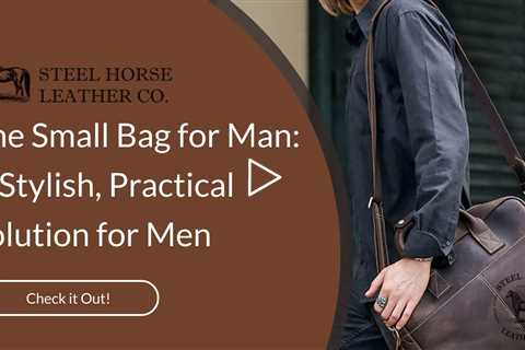 The Small Bag for Man: A Stylish, Practical Solution for Men