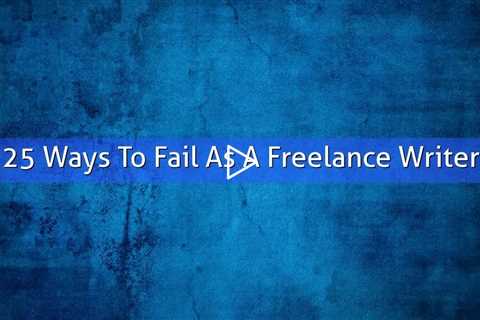 25 Ways To Fail As A Freelance Writer