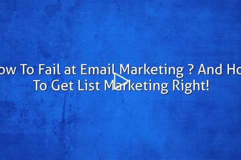 How To Fail at Email Marketing – And How To Get List Marketing Right!