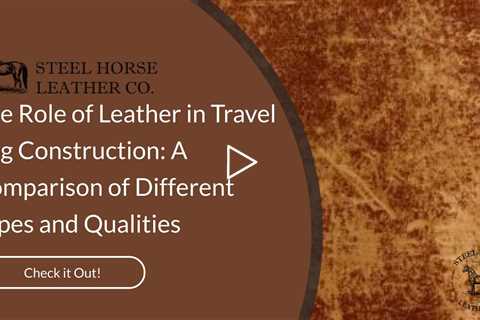 The Role of Leather in Travel Bag Construction: A Comparison of Different Types and Qualities