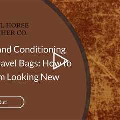 Cleaning and Conditioning Leather Travel Bags: How to Keep Them Looking New