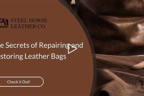 The Secrets of Repairing and Restoring Leather Bags