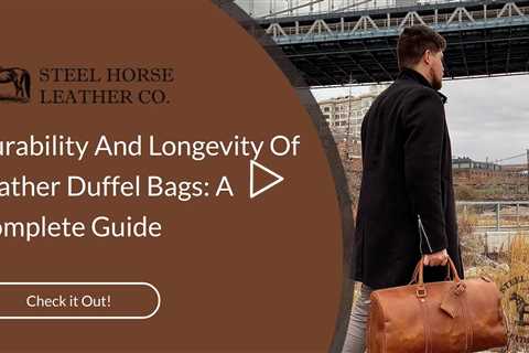 Durability And Longevity Of Leather Duffel Bags: A Complete Guide