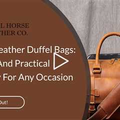 Modern Leather Duffel Bags: A Stylish And Practical Accessory For Any Occasion