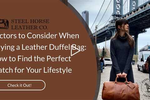 Factors to Consider When Buying a Leather Duffel Bag: How to Find the Perfect Match for Your Lifesty