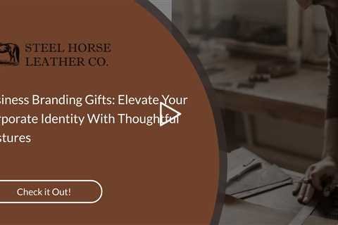 Business Branding Gifts: Elevate Your Corporate Identity With Thoughtful Gestures